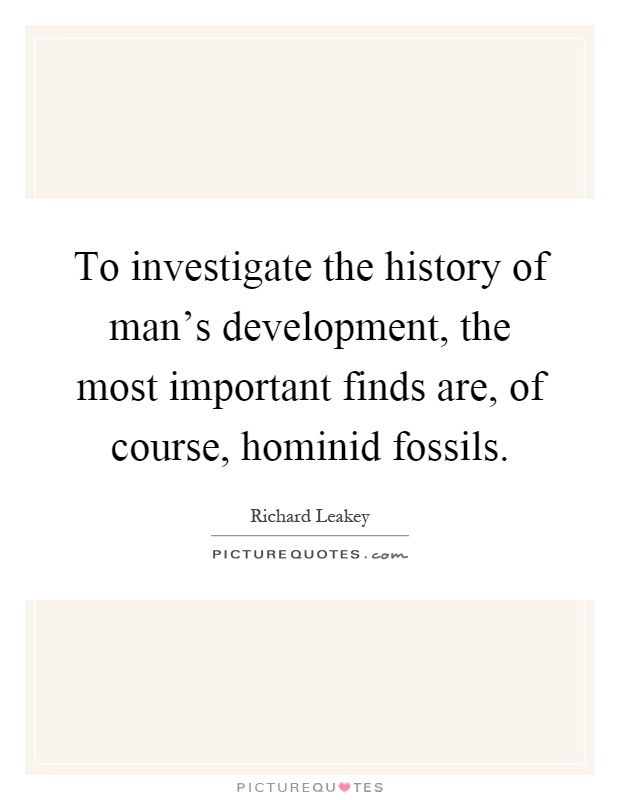 To investigate the history of man's development, the most important finds are, of course, hominid fossils Picture Quote #1