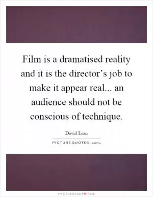 Film is a dramatised reality and it is the director’s job to make it appear real... an audience should not be conscious of technique Picture Quote #1