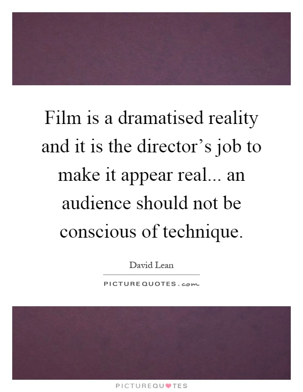 Film is a dramatised reality and it is the director's job to make it appear real... an audience should not be conscious of technique Picture Quote #1