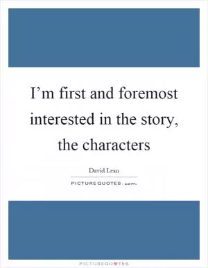 I’m first and foremost interested in the story, the characters Picture Quote #1