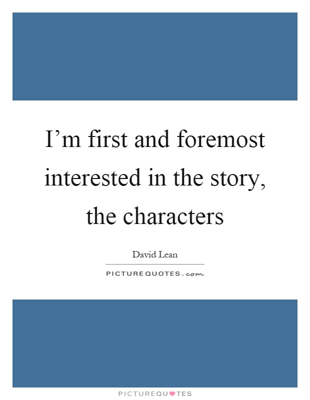 I'm first and foremost interested in the story, the characters Picture Quote #1