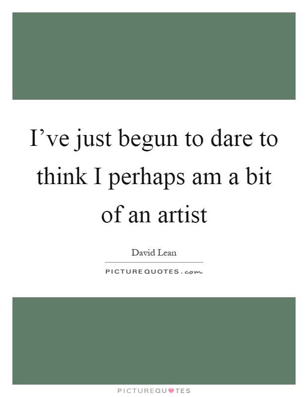 I've just begun to dare to think I perhaps am a bit of an artist Picture Quote #1