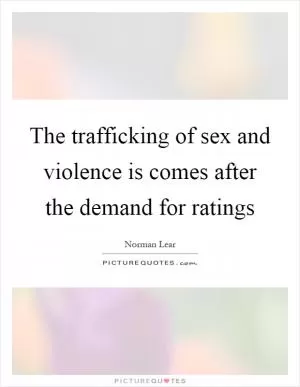 The trafficking of sex and violence is comes after the demand for ratings Picture Quote #1