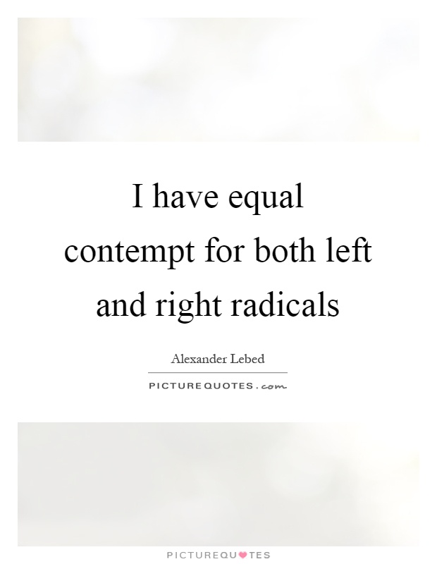 I have equal contempt for both left and right radicals Picture Quote #1