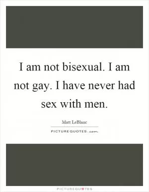 I am not bisexual. I am not gay. I have never had sex with men Picture Quote #1