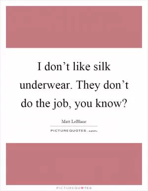 I don’t like silk underwear. They don’t do the job, you know? Picture Quote #1