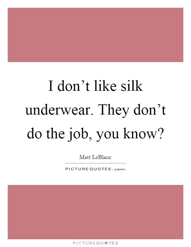 I don't like silk underwear. They don't do the job, you know? Picture Quote #1