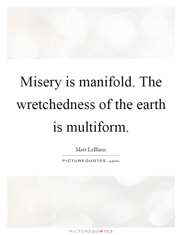 Misery is manifold. The wretchedness of the earth is multiform Picture Quote #1