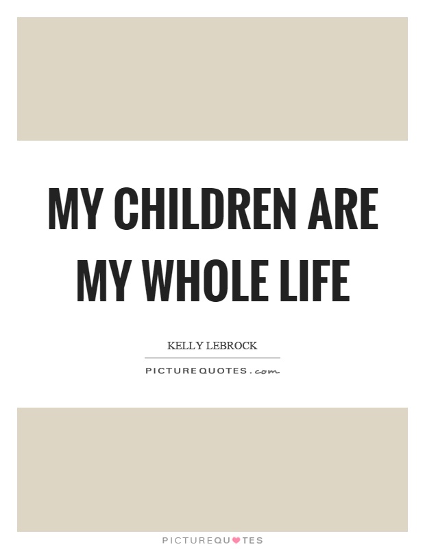 My children are my whole life Picture Quote #1