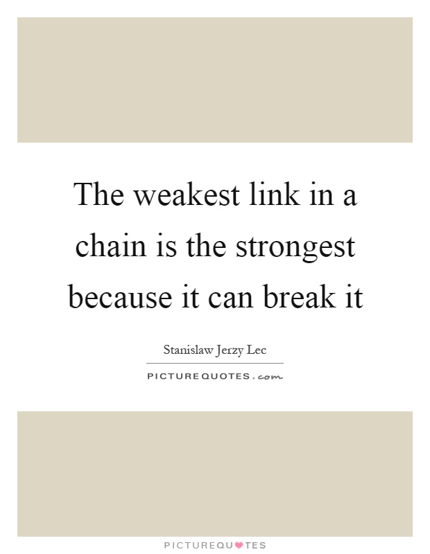 The weakest link in a chain is the strongest because it can break it Picture Quote #1