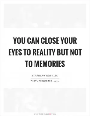 You can close your eyes to reality but not to memories Picture Quote #1