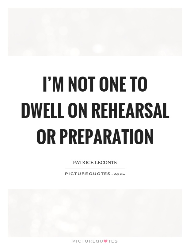 I'm not one to dwell on rehearsal or preparation Picture Quote #1