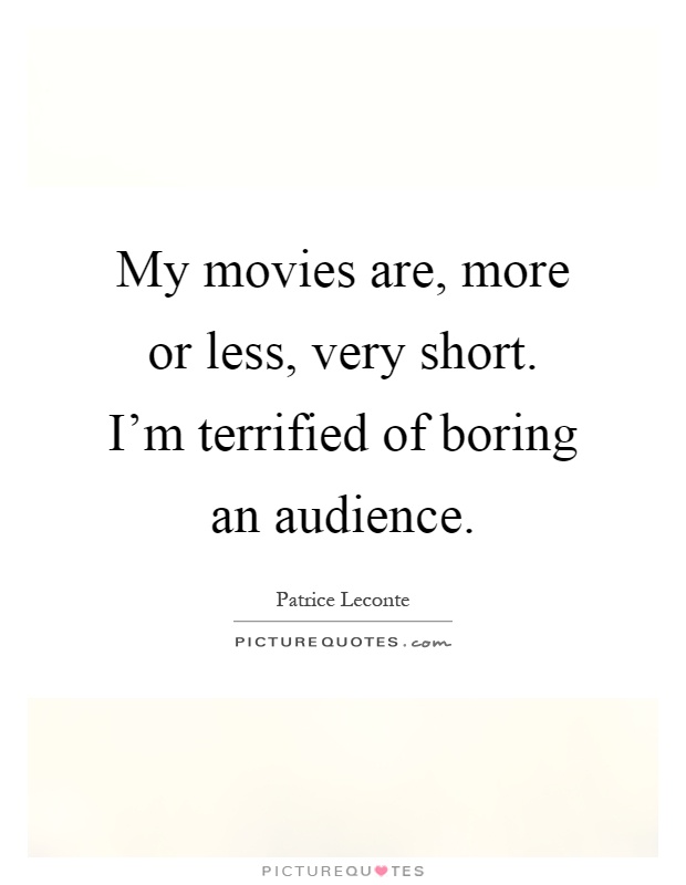 My movies are, more or less, very short. I'm terrified of boring an audience Picture Quote #1