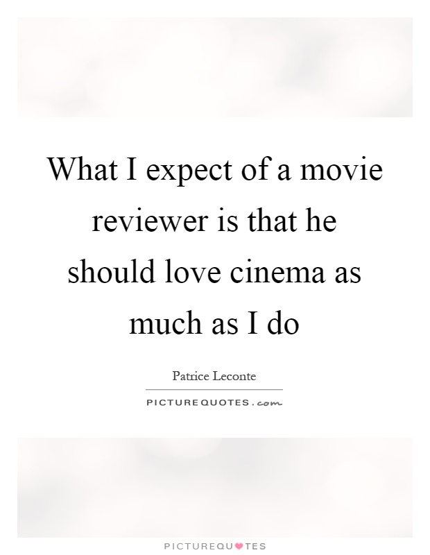 What I expect of a movie reviewer is that he should love cinema as much as I do Picture Quote #1