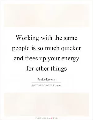 Working with the same people is so much quicker and frees up your energy for other things Picture Quote #1