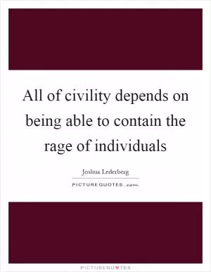 All of civility depends on being able to contain the rage of individuals Picture Quote #1