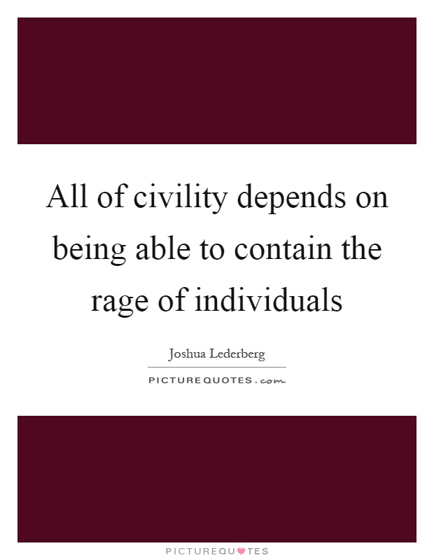 All of civility depends on being able to contain the rage of individuals Picture Quote #1