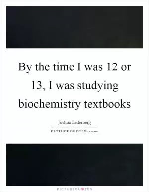 By the time I was 12 or 13, I was studying biochemistry textbooks Picture Quote #1