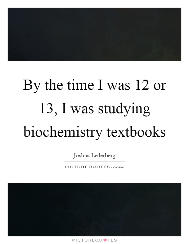 By the time I was 12 or 13, I was studying biochemistry textbooks Picture Quote #1
