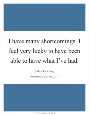 I have many shortcomings. I feel very lucky to have been able to have what I’ve had Picture Quote #1
