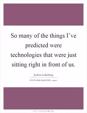 So many of the things I’ve predicted were technologies that were just sitting right in front of us Picture Quote #1
