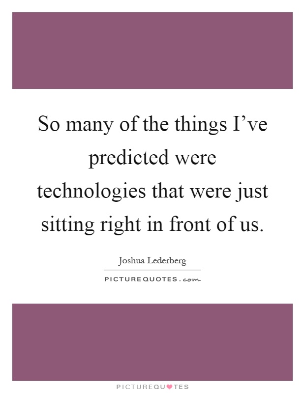 So many of the things I've predicted were technologies that were just sitting right in front of us Picture Quote #1