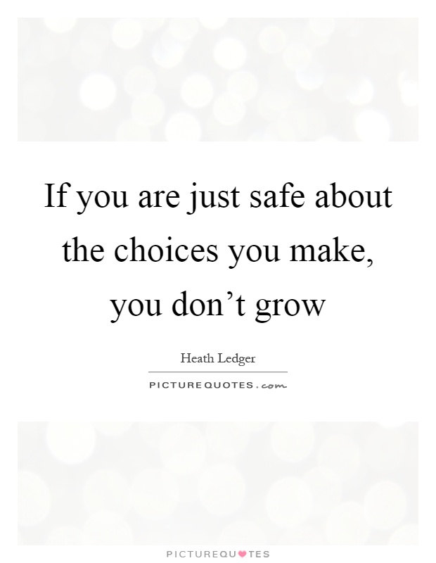 If you are just safe about the choices you make, you don't grow Picture Quote #1