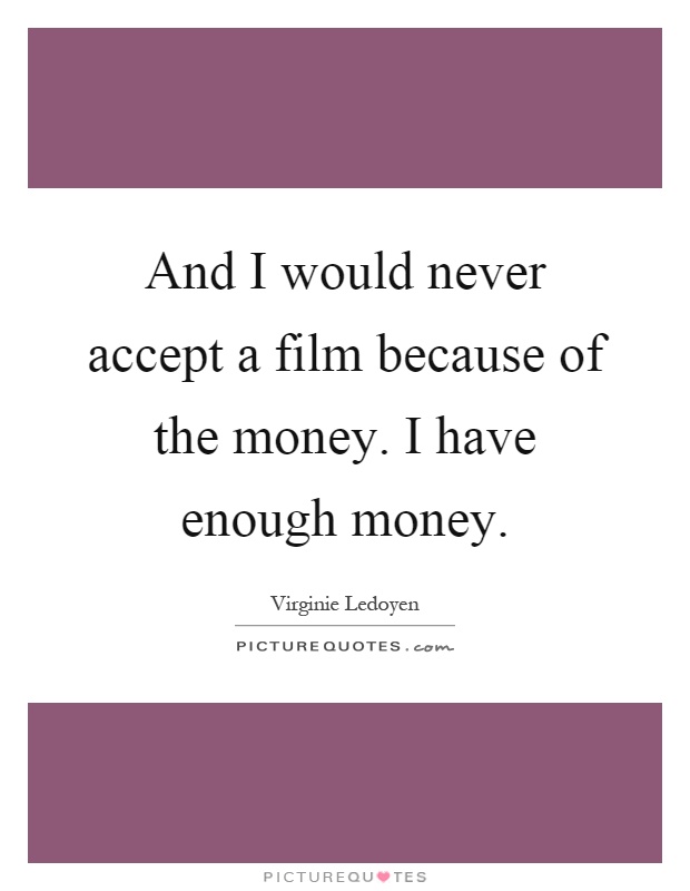 And I would never accept a film because of the money. I have enough money Picture Quote #1