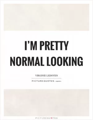 I’m pretty normal looking Picture Quote #1