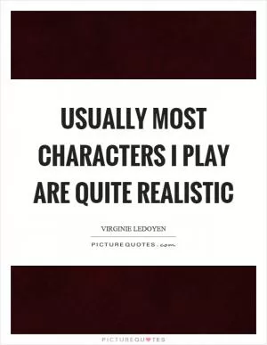 Usually most characters I play are quite realistic Picture Quote #1