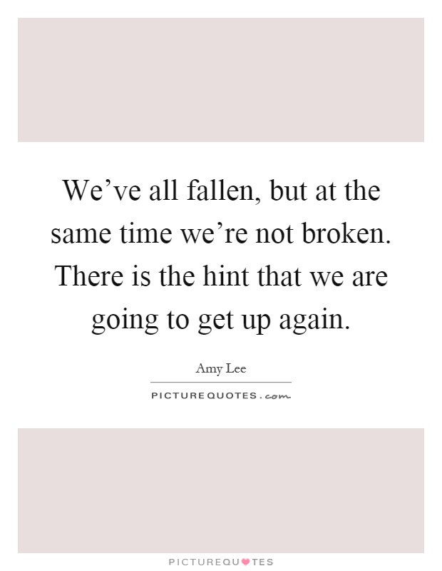 We've all fallen, but at the same time we're not broken. There is the hint that we are going to get up again Picture Quote #1