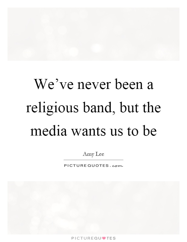 We've never been a religious band, but the media wants us to be Picture Quote #1