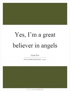 Yes, I’m a great believer in angels Picture Quote #1