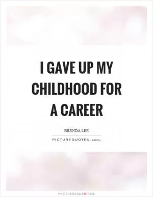 I gave up my childhood for a career Picture Quote #1