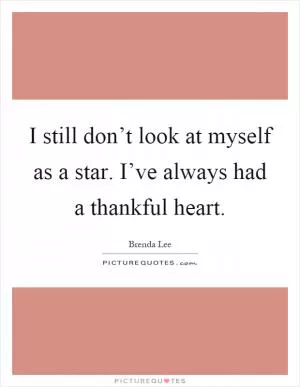 I still don’t look at myself as a star. I’ve always had a thankful heart Picture Quote #1