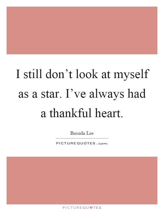 I still don't look at myself as a star. I've always had a thankful heart Picture Quote #1