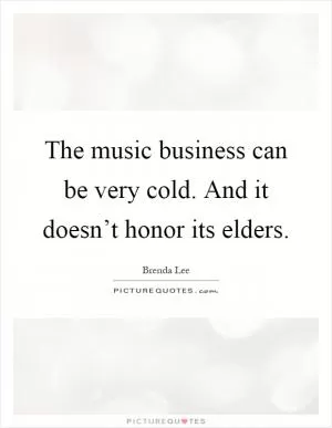 The music business can be very cold. And it doesn’t honor its elders Picture Quote #1