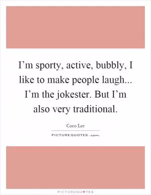 I’m sporty, active, bubbly, I like to make people laugh... I’m the jokester. But I’m also very traditional Picture Quote #1