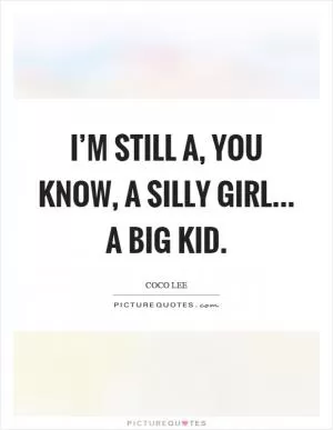 I’m still a, you know, a silly girl... a big kid Picture Quote #1