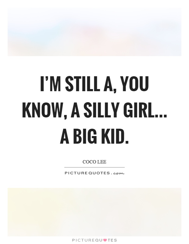 I'm still a, you know, a silly girl... a big kid Picture Quote #1