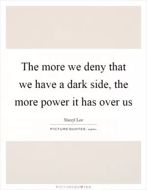 The more we deny that we have a dark side, the more power it has over us Picture Quote #1