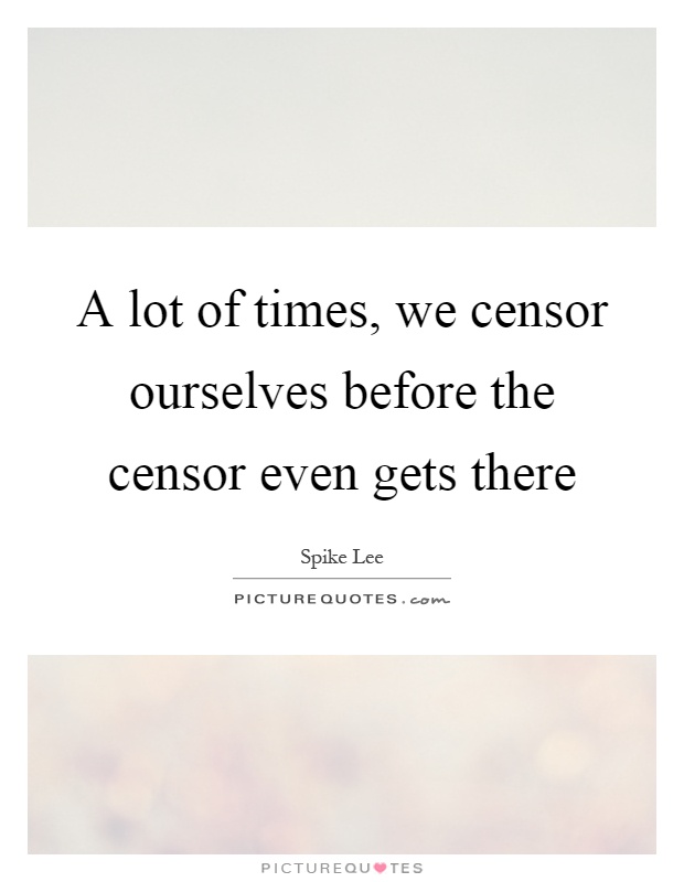 A lot of times, we censor ourselves before the censor even gets there Picture Quote #1