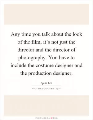 Any time you talk about the look of the film, it’s not just the director and the director of photography. You have to include the costume designer and the production designer Picture Quote #1