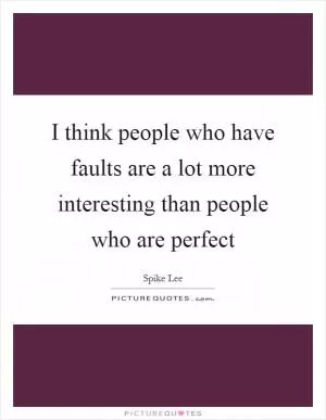I think people who have faults are a lot more interesting than people who are perfect Picture Quote #1