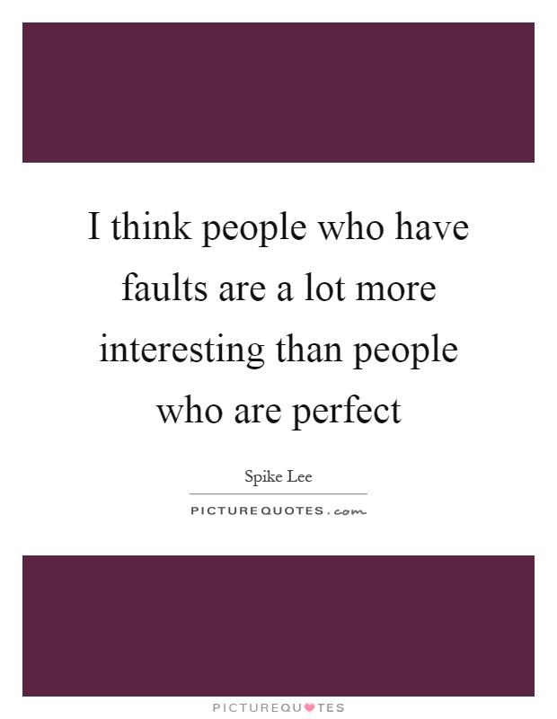 I think people who have faults are a lot more interesting than people who are perfect Picture Quote #1