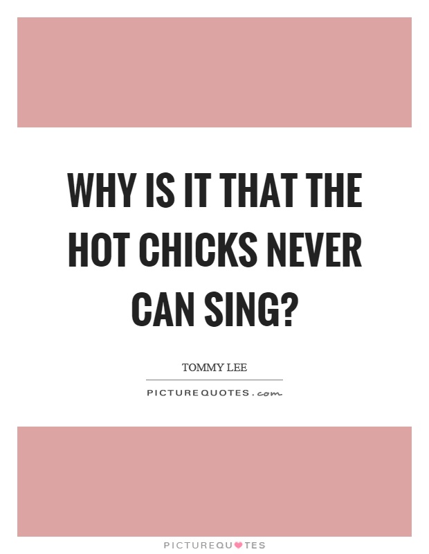 Why is it that the hot chicks never can sing? Picture Quote #1