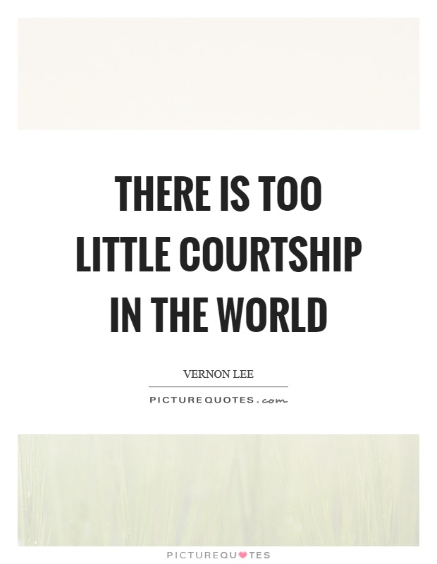 There is too little courtship in the world Picture Quote #1