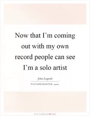 Now that I’m coming out with my own record people can see I’m a solo artist Picture Quote #1