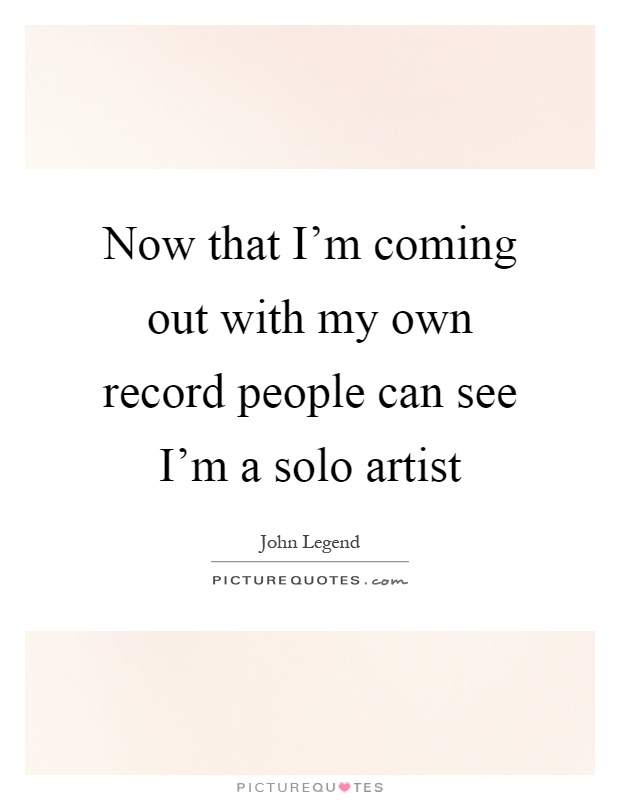 Now that I'm coming out with my own record people can see I'm a solo artist Picture Quote #1