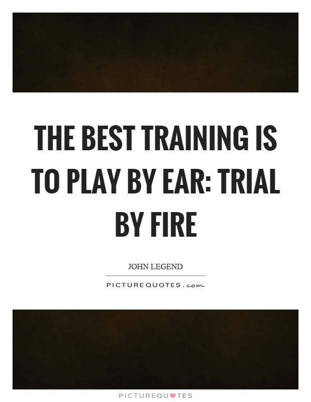 The best training is to play by ear: trial by fire Picture Quote #1